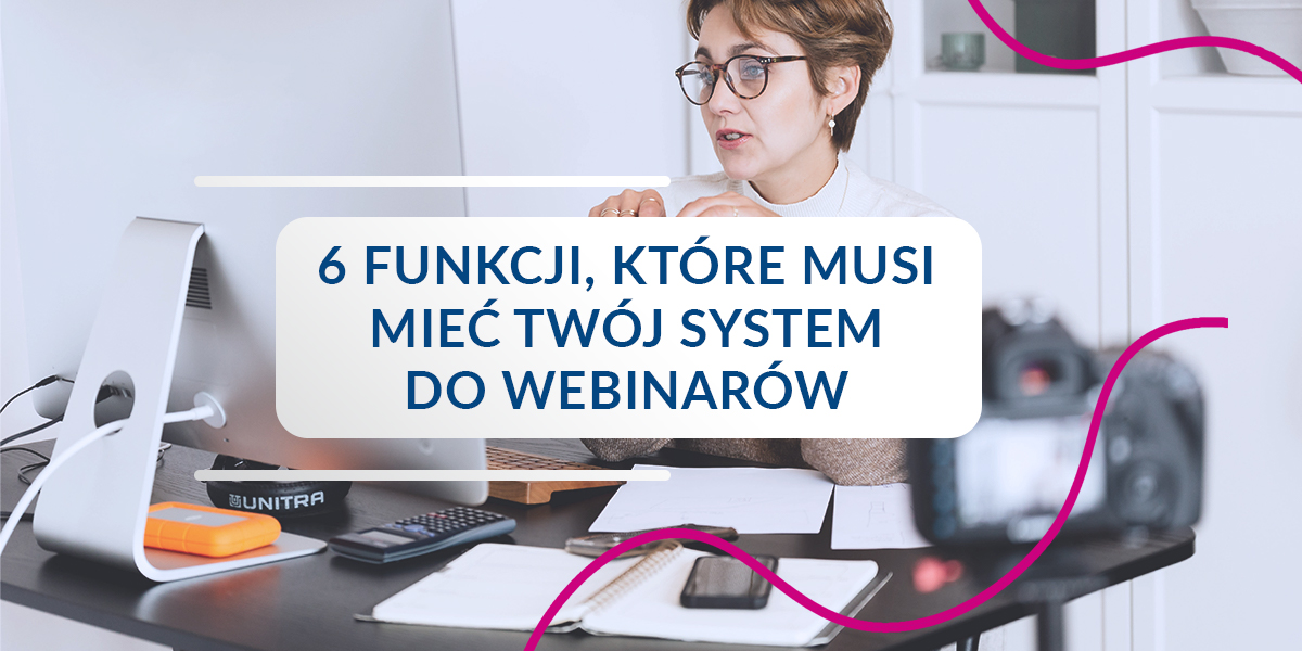 6 funkcji, które musi mieć Twój system do webinarów